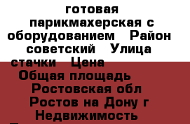 готовая парикмахерская с оборудованием › Район ­ советский › Улица ­ стачки › Цена ­ 3 500 000 › Общая площадь ­ 40 - Ростовская обл., Ростов-на-Дону г. Недвижимость » Помещения продажа   . Ростовская обл.,Ростов-на-Дону г.